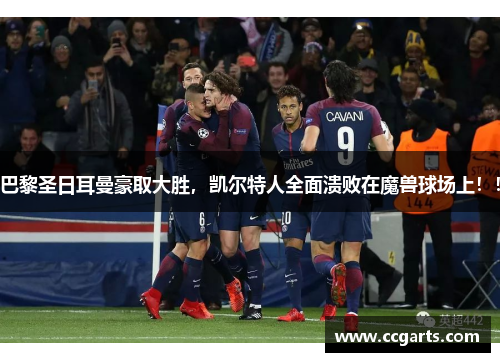 巴黎圣日耳曼豪取大胜，凯尔特人全面溃败在魔兽球场上！！