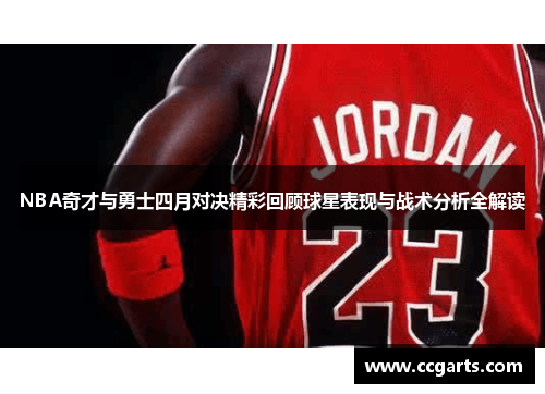 NBA奇才与勇士四月对决精彩回顾球星表现与战术分析全解读