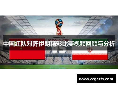 中国红队对阵伊朗精彩比赛视频回顾与分析