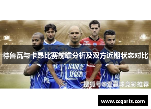 特鲁瓦与卡昂比赛前瞻分析及双方近期状态对比