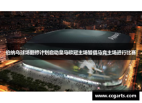伯纳乌球场翻修计划启动皇马欧冠主场暂借马竞主场进行比赛