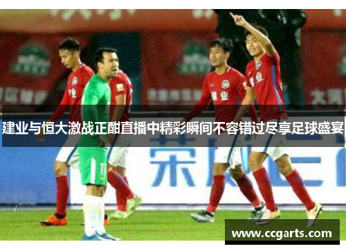 建业与恒大激战正酣直播中精彩瞬间不容错过尽享足球盛宴