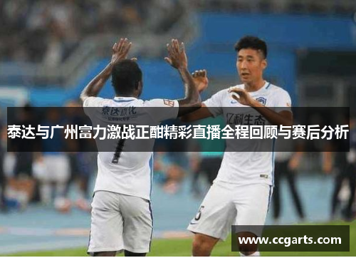 泰达与广州富力激战正酣精彩直播全程回顾与赛后分析